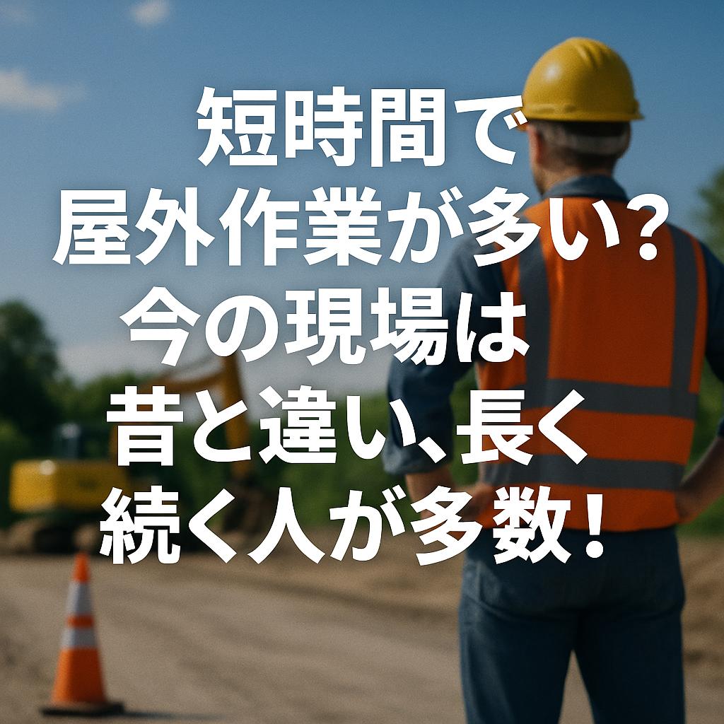 短時間で屋外作業が多い？今の現場は昔と違い、長く続く人が多数！