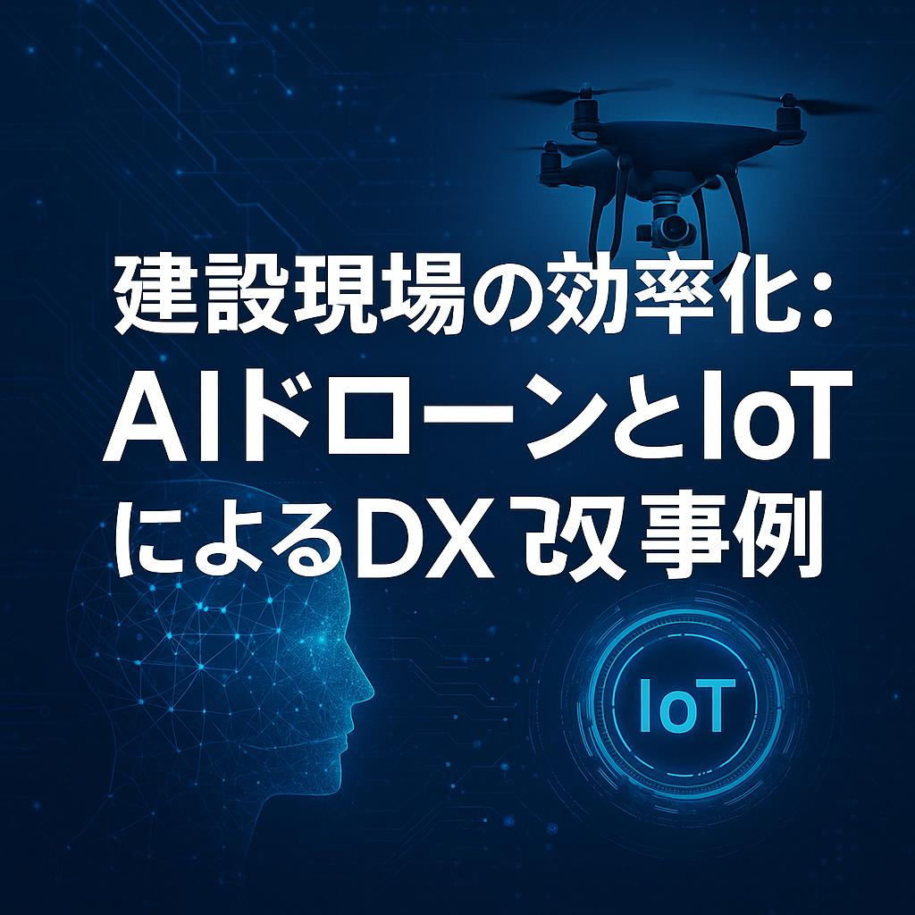 建設現場の効率化：AIドローンとIoTによるDX事例
