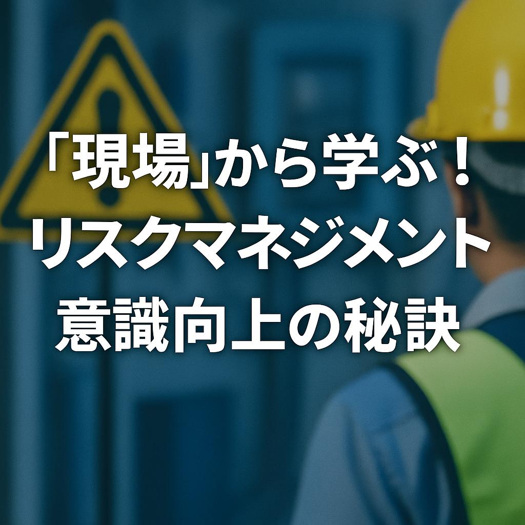 「現場」から学ぶ！リスクマネジメント意識向上の秘訣